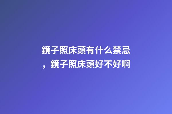 鏡子照床頭有什么禁忌，鏡子照床頭好不好啊